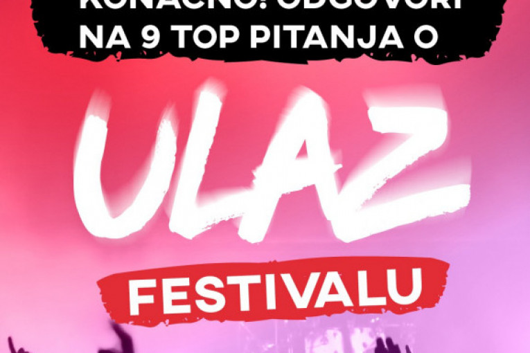 KONAČNO! ODGOVORI NA 9 TOP PITANJA O ULAZ FESTIVALU!